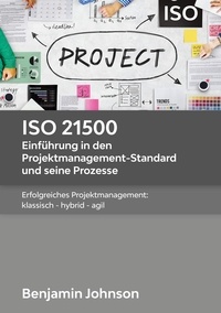 Benjamin Johnson - ISO 21500 - Einführung in den Projektmanagement-Standard und seine Prozesse - Erfolgreiches Projektmanagement: klassisch - hybrid - agil.