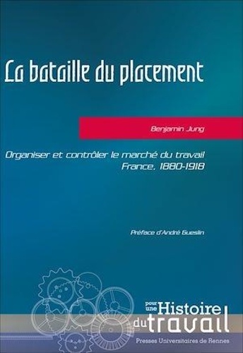 La bataille du placement. Organiser et contrôler le marché du travail, France, 1880-1918