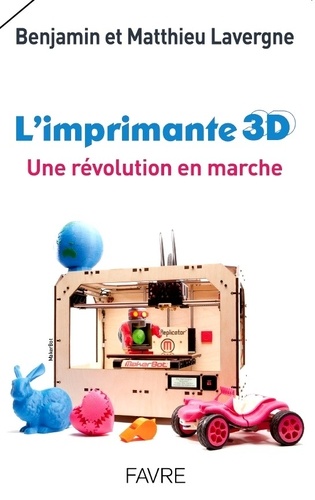 Benjamin Lavergne et Mathieu Lavergne - L'imprimante 3D - Une révolution en marche.