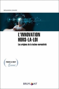 Benjamin Lehaire - L'innovation hors-la-loi - Les origines de la techno-normativité.