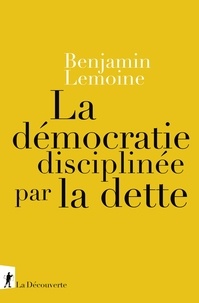 Benjamin Lemoine - La démocratie disciplinée par la dette.