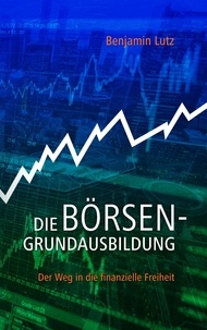 Benjamin Lutz - Die Börsengrundausbildung - Der Weg in die finanzielle Freiheit.