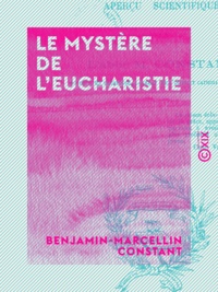 Benjamin-Marcellin Constant - Le Mystère de l'eucharistie - Aperçu scientifique.