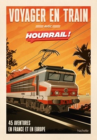 Benjamin Martinie - Voyager en train avec Hourrail ! - 45 aventures en France et en Europe.
