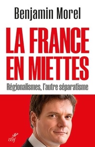 Benjamin Morel - La France en miettes - Régionalismes, l'autre séparatisme.