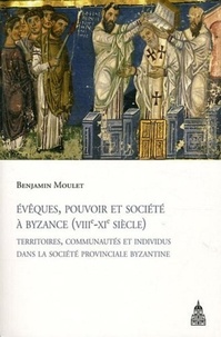 Benjamin Moulet - Evêques, pouvoir et société à Byzance (VIIIe-XIe siècle) - Territoires, communautés et individus dans la société provinciale byzantine.