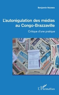 Benjamin Ngoma - L'autorégulation des médias au Congo-Brazzaville - Critique d'une pratique.