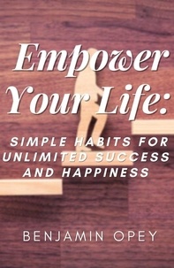  Benjamin Opey - Empower Your Life: Simple Habits for Unlimited Success And Happiness.