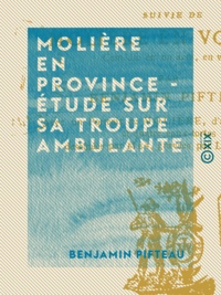 Benjamin Pifteau et Paul Mignard - Molière en province - Étude sur sa troupe ambulante - Suivie de Molière en voyage - Comédie en un acte, en vers.
