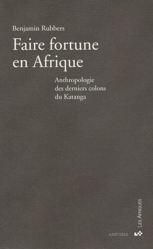 Benjamin Rubbers - Faire fortune en Afrique - Anthropologie des derniers colons du Katanga.