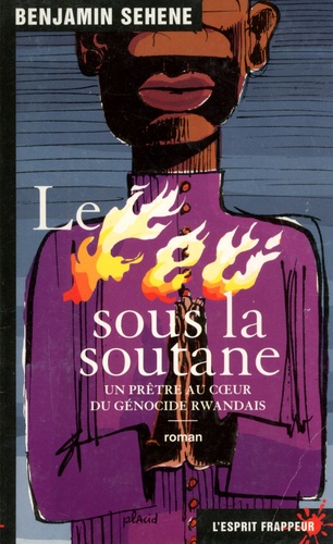 Benjamin Sehene - Le feu sous la soutane - Un prêtre au coeur du génocide rwandais.