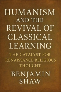 Humanism and the Revival of Classical Learning: The Catalyst for Renaissance Religious Thought