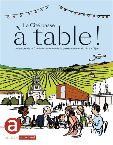 La Cité passe à table !. L'aventure de la Cité internationale de la gastronomie et du vin de Dijon