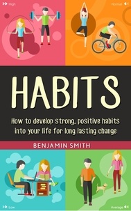 Benjamin Smith - Habits: How to Develop Strong, Positive Habits into Your Life for Long Lasting Change.