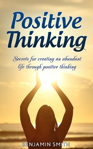  Benjamin Smith - Positive Thinking: Secrets for Creating an Abundant Life Through Positive Thinking.
