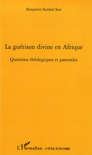 Benjamin Sombel Sarr - La guérison divine en Afrique - Questions théologiques et pastorales.