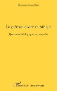 Benjamin Sombel Sarr - La guérison divine en Afrique - Questions théologiques et pastorales.