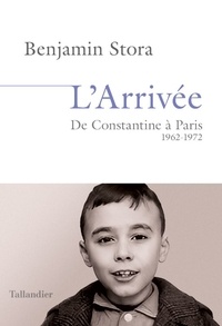 Benjamin Stora - L'arrivée - De Constantine à Paris 1962-1972.