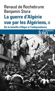 Benjamin Stora et Renaud de Rochebrune - La guerre d'Algérie vue par les Algériens - Tome 2, De la bataille d'Alger à l'Indépendance.