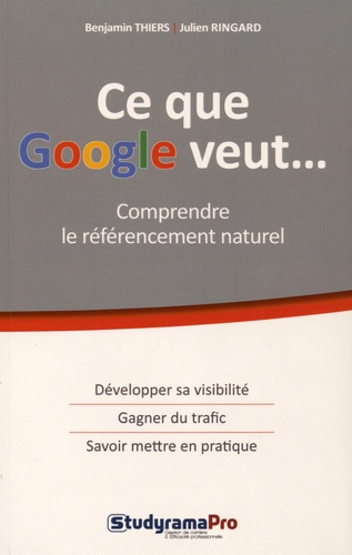 Benjamin Thiers et Julien Ringard - Ce que Google veut... - Comprendre le référencement naturel.