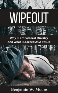 Wipeout: Why I Left Pastoral Ministry and What I Learned As A Result