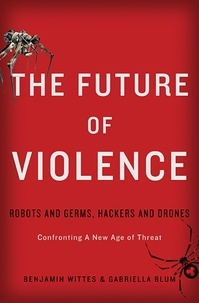 Benjamin Wittes et Gabriella Blum - The Future of Violence - Robots and Germs, Hackers and Drones-Confronting A New Age of Threat.