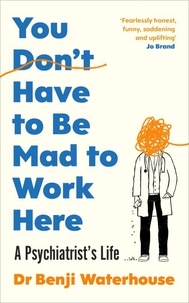 Benji Waterhouse - You Don't Have to Be Mad to Work Here - A Psychiatrist’s Life.