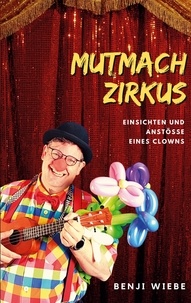 Benji Wiebe - Mutmachzirkus - Einsichten und Anstöße eines Clowns.