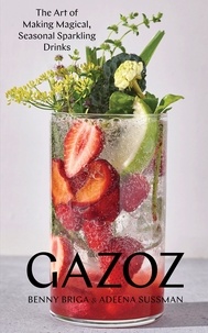 Benny Briga et Adeena Sussman - Gazoz - The Art of Making Magical, Seasonal Sparkling Drinks.