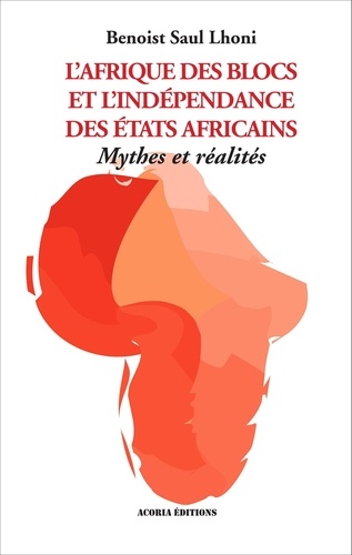 Benoist Saul Lhoni - L'Afrique des blocs et l'indépendance des Etats africains - Mythes et réalités.