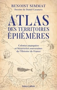 Benoist Simmat - Atlas des territoires éphémères - Colonies manquées et bizarreries souveraines de l'Histoire de France.