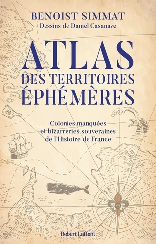 Atlas des territoires éphémères. Colonies manquées et bizarreries souveraines de l'Histoire de France