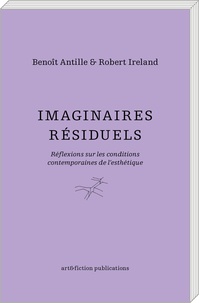 Benoît Antille et Robert Ireland - Imaginaires résiduels - Réflexions sur les conditions contemporaines de l'esthétique.