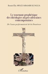 Benoît Awazi Mbambi Kungua - Le tournant prophétique des théologies négro-africaines contemporaines - De l'auto-performativité de la Deutérose.
