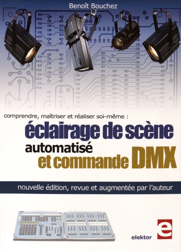 Benoît Bouchez - Eclairage de scène automatisé et commande DMX - Comprendre, maîtriser et réaliser soi-même.