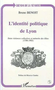 L'IDENTITE POLITIQUE DE LYON. Entre violences collectives et mémoires des élites (1786-1905)