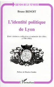L'Identite Politique De Lyon. Entre Violences Collectives Et Memoires Des Elites (1786-1905)