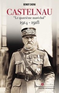 Benoît Chenu - Castelnau le quatrième Maréchal 1914-1918.