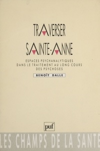 Benoît Dalle - Traverser Sainte-Anne - Espaces psychanalytiques dans le traitement au long cours des psychoses.