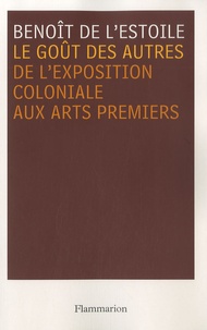 Benoît de L'Estoile - Le Goût des Autres - De l'Exposition coloniale aux Arts premiers.