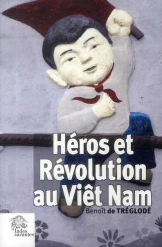 Benoît de Tréglodé - Héros et Révolution au Viêt Nam.