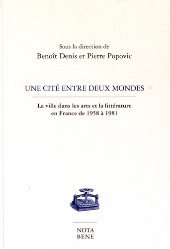 Benoît Denis et Pierre Popovic - Une cité entre deux mondes - La ville dans les arts et la littérature en France de 1958 à 1981.