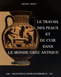 Benoit Dercy - Le travail des peaux et du cuir dans le monde grec antique - Tentative d'une archéologie du disparu appliquée au cuir.