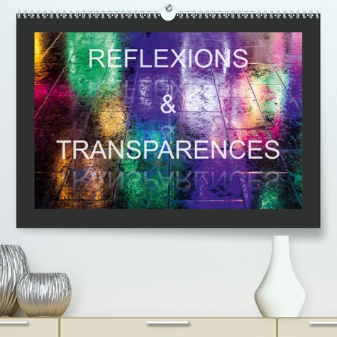CALVENDO Art  Réflexions & Transparences(Premium, hochwertiger DIN A2 Wandkalender 2020, Kunstdruck in Hochglanz). Des images inattendues obtenues à travers des reflets ou des surfaces transparentes (Calendrier mensuel, 14 Pages )
