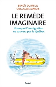 Benoît Dubreuil et Guillaume Marois - Le remède imaginaire - Pourquoi l'immigration ne sauvera pas le Québec.