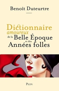 Benoît Duteurtre - Dictionnaire amoureux de la Belle Epoque et des Années folles.