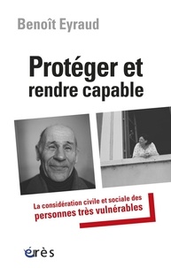 Benoît Eyraud - Protéger et rendre capable - La considération civile et sociale des personnes très vulnérables.