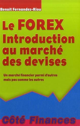 Benoît Fernandez-Riou - Le Forex - Introduction au marché des devises, un marché financier parmi d'autres mais pas comme les autres.