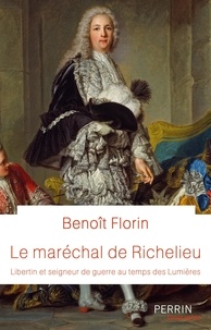 Benoît Florin - Le maréchal de Richelieu - Libertin et seigneur de guerre au temps des Lumières.