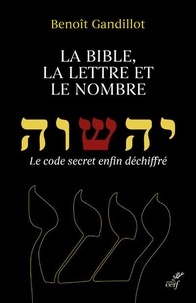 Benoît Gandillot - La bible, la lettre et le nombre - Le code secret enfin déchiffré.
